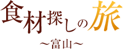 食材探しの旅～富山～